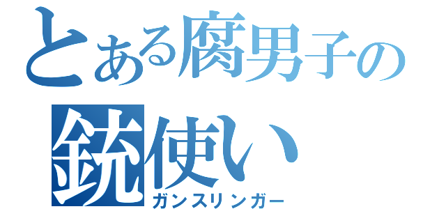 とある腐男子の銃使い（ガンスリンガー）