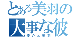 とある美羽の大事な彼氏（優介と美羽）