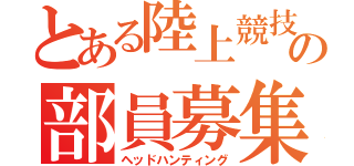 とある陸上競技部の部員募集（ヘッドハンティング）