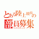 とある陸上競技部の部員募集（ヘッドハンティング）