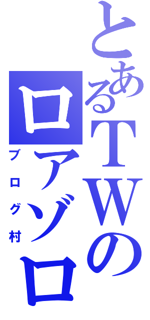 とあるＴＷのロアゾロ（ブログ村）