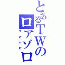 とあるＴＷのロアゾロ（ブログ村）