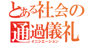 とある社会の通過儀礼（イニシエーション）