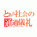 とある社会の通過儀礼（イニシエーション）