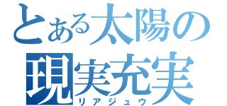 とある太陽の現実充実（リアジュウ）