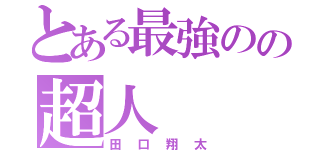 とある最強のの超人（田口翔太）