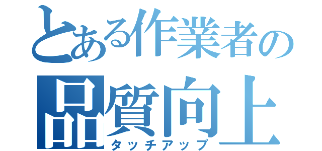 とある作業者の品質向上録（タッチアップ）