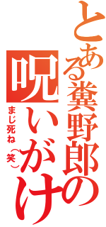 とある糞野郎の呪いがけⅡ（まじ死ね（笑））