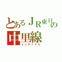 とあるＪＲ東日本の中里線（インデックス）