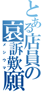 とある店員の哀訴歎願（メシウマ）