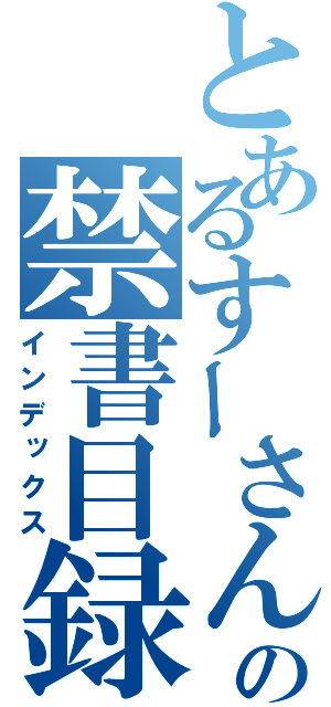 とあるすーさん’ずの禁書目録（インデックス）