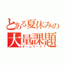 とある夏休みの大量課題（ホームワーク）