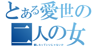 とある愛世の二人の女（愛したっていいじゃないか）