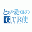 とある愛知のＧＴＲ使い（つよぽん）