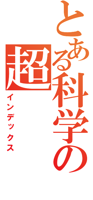 とある科学の超（インデックス）