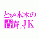 とある木木の青春ＪＫ（いがみ君）