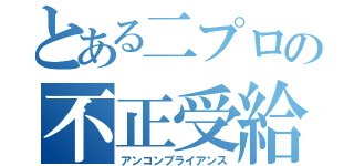 とある二プロの不正受給（アンコンプライアンス）