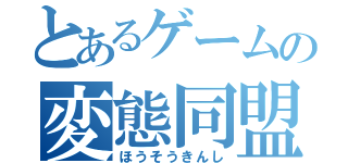 とあるゲームの変態同盟（ほうそうきんし）