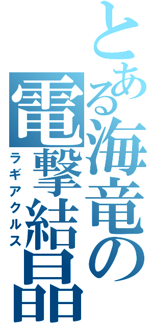 とある海竜の電撃結晶（ラギアクルス）