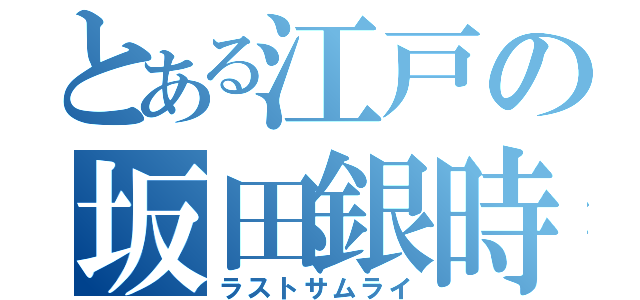 とある江戸の坂田銀時（ラストサムライ）