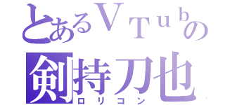 とあるＶＴｕｂｅｒの剣持刀也（ロリコン）