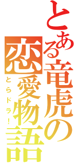 とある竜虎の恋愛物語（とらドラ！）