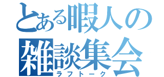 とある暇人の雑談集会（ラフトーク）