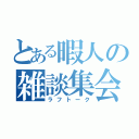 とある暇人の雑談集会（ラフトーク）