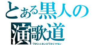 とある黒人の演歌道（ワタシニホンゴワカリマセン）