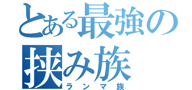 とある最強の挟み族（ランマ族）