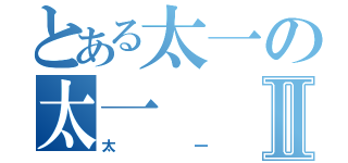 とある太一の太一Ⅱ（太一）