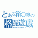 とある箱○勢の格闘遊戯（スーパーストリートファイターⅣ）