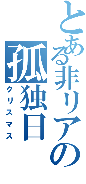 とある非リアの孤独日（クリスマス）