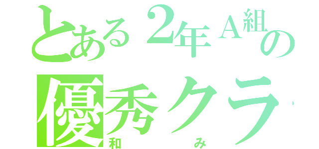 とある２年Ａ組の優秀クラス（和み）