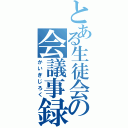 とある生徒会の会議事録（かいぎじろく）