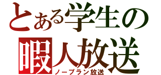 とある学生の暇人放送（ノープラン放送）