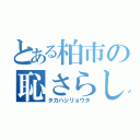 とある柏市の恥さらし（タカハシリョウタ）