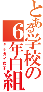 とある学校の６年白組（キチガイ女子）