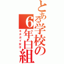 とある学校の６年白組（キチガイ女子）