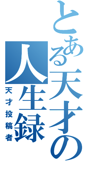 とある天才の人生録（天才投稿者）