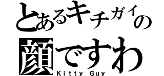 とあるキチガイの顔ですわ（Ｋｉｔｔｙ Ｇｕｙ）