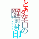 とある空白の絶対封印（パスワード）