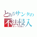 とあるサンタの不法侵入（きゃー不法侵入）