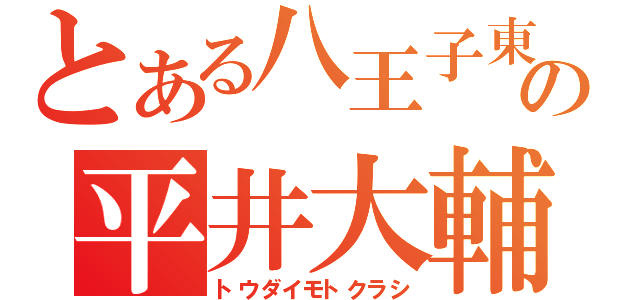 とある八王子東の平井大輔（トウダイモトクラシ）