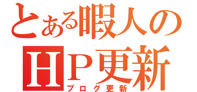 とある暇人のＨＰ更新（ブログ更新）