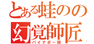 とある蛙のの幻覚師匠（パイナポー頭）