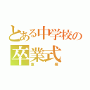 とある中学校の卒業式（東輝）