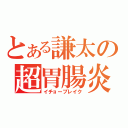 とある謙太の超胃腸炎（イチョーブレイク）