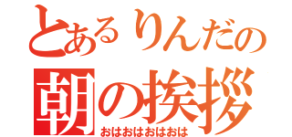 とあるりんだの朝の挨拶（おはおはおはおは）