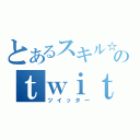 とあるスキル☆のｔｗｉｔｔｅｒ（ツイッター）